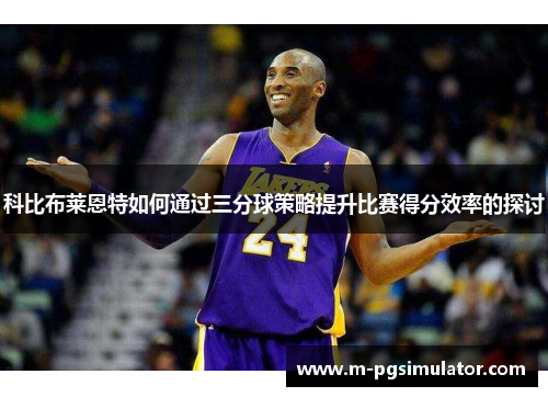 科比布莱恩特如何通过三分球策略提升比赛得分效率的探讨