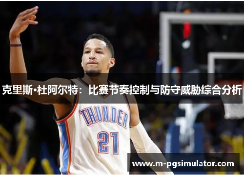 克里斯·杜阿尔特：比赛节奏控制与防守威胁综合分析