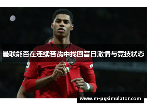 曼联能否在连续苦战中找回昔日激情与竞技状态