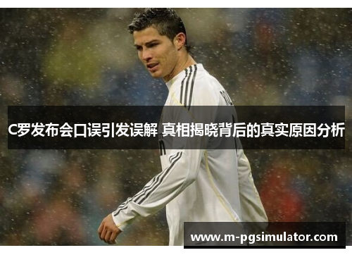 C罗发布会口误引发误解 真相揭晓背后的真实原因分析 C罗发布会口误引发误解 真相揭晓背后的真实原因分析