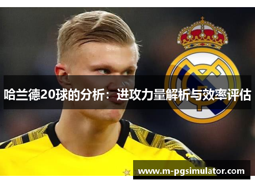哈兰德20球的分析：进攻力量解析与效率评估