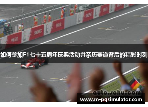 如何参加F1七十五周年庆典活动并亲历赛道背后的精彩时刻