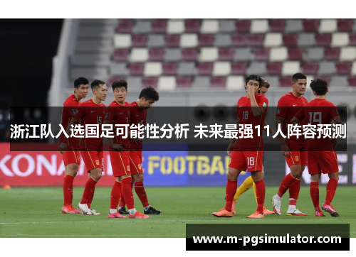 浙江队入选国足可能性分析 未来最强11人阵容预测