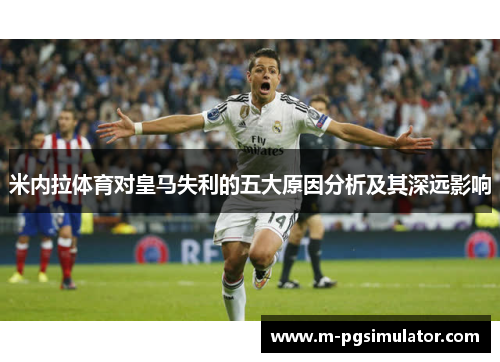 米内拉体育对皇马失利的五大原因分析及其深远影响 米内拉体育对皇马失利的五大原因分析及其深远影响