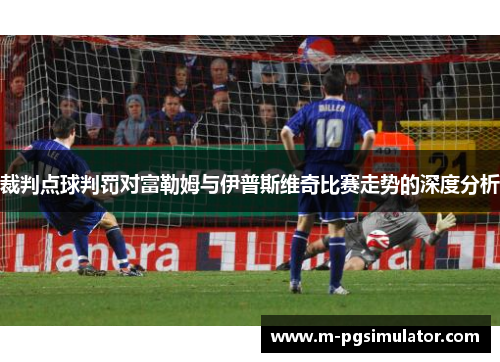 裁判点球判罚对富勒姆与伊普斯维奇比赛走势的深度分析