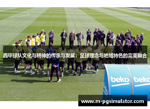 西甲球队文化与精神的传承与发展:足球理念与地域特色的完美融合 西甲球队文化与精神的传承与发展:足球理念与地域特色的完美融合