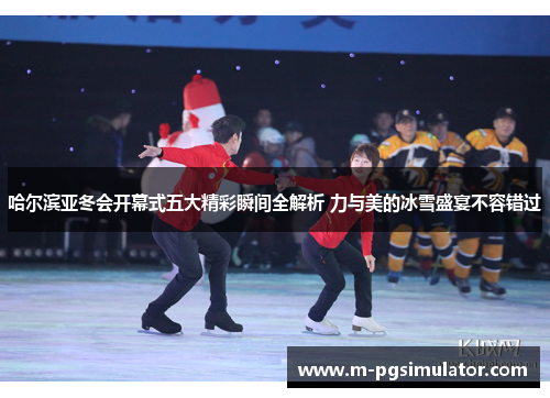 哈尔滨亚冬会开幕式五大精彩瞬间全解析 力与美的冰雪盛宴不容错过