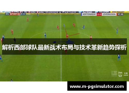 解析西部球队最新战术布局与技术革新趋势探析