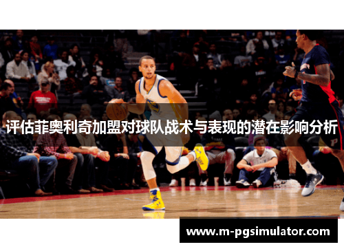 评估菲奥利奇加盟对球队战术与表现的潜在影响分析 评估菲奥利奇加盟对球队战术与表现的潜在影响分析