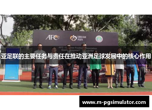 亚足联的主要任务与责任在推动亚洲足球发展中的核心作用 亚足联的主要任务与责任在推动亚洲足球发展中的核心作用