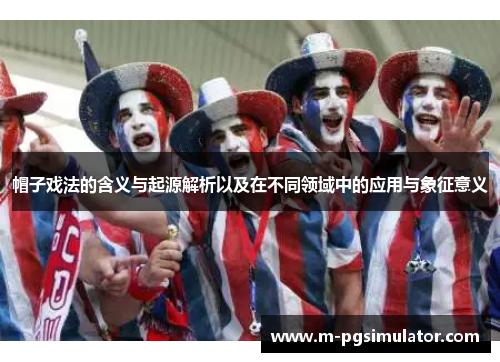 帽子戏法的含义与起源解析以及在不同领域中的应用与象征意义 帽子戏法的含义与起源解析以及在不同领域中的应用与象征意义