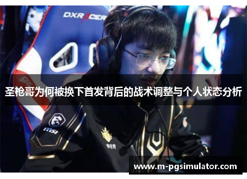 圣枪哥为何被换下首发背后的战术调整与个人状态分析 圣枪哥为何被换下首发背后的战术调整与个人状态分析