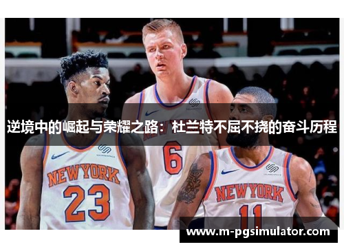 逆境中的崛起与荣耀之路:杜兰特不屈不挠的奋斗历程 逆境中的崛起与荣耀之路:杜兰特不屈不挠的奋斗历程