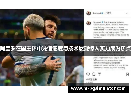 阿圭罗在国王杯中凭借速度与技术展现惊人实力成为焦点 阿圭罗在国王杯中凭借速度与技术展现惊人实力成为焦点