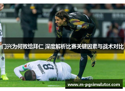 门兴为何败给拜仁 深度解析比赛关键因素与战术对比 门兴为何败给拜仁 深度解析比赛关键因素与战术对比