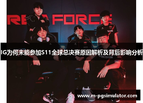 IG为何未能参加S11全球总决赛原因解析及背后影响分析 IG为何未能参加S11全球总决赛原因解析及背后影响分析