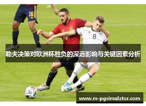 勒夫决策对欧洲杯胜负的深远影响与关键因素分析 勒夫决策对欧洲杯胜负的深远影响与关键因素分析
