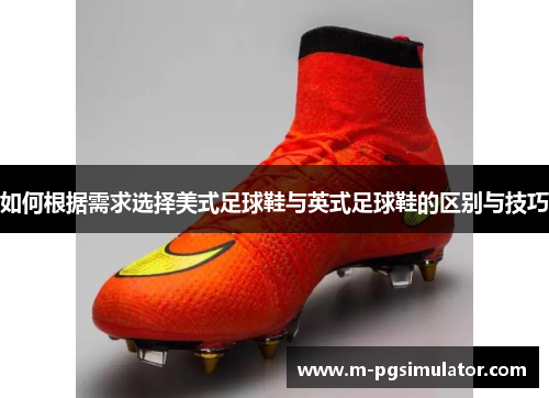 如何根据需求选择美式足球鞋与英式足球鞋的区别与技巧