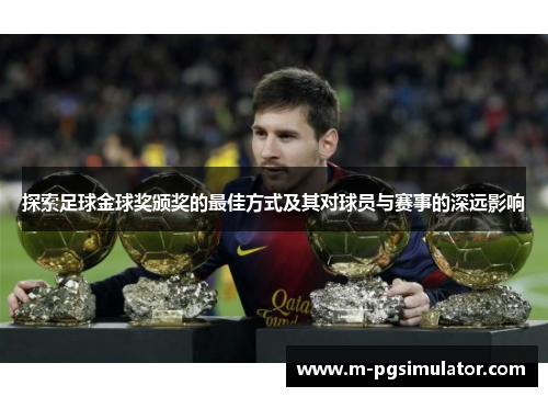 探索足球金球奖颁奖的最佳方式及其对球员与赛事的深远影响 探索足球金球奖颁奖的最佳方式及其对球员与赛事的深远影响
