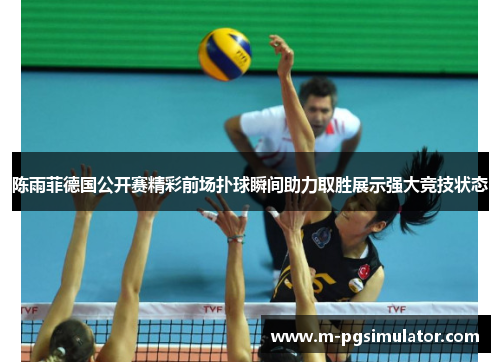 陈雨菲德国公开赛精彩前场扑球瞬间助力取胜展示强大竞技状态 陈雨菲德国公开赛精彩前场扑球瞬间助力取胜展示强大竞技状态