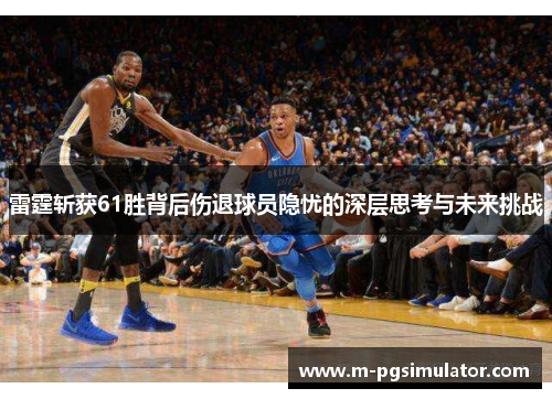 雷霆斩获61胜背后伤退球员隐忧的深层思考与未来挑战