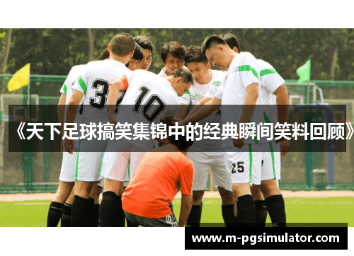 《天下足球搞笑集锦中的经典瞬间笑料回顾》 《天下足球搞笑集锦中的经典瞬间笑料回顾》