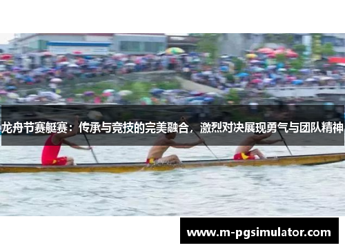 龙舟节赛艇赛:传承与竞技的完美融合,激烈对决展现勇气与团队精神 龙舟节赛艇赛:传承与竞技的完美融合,激烈对决展现勇气与团队精神