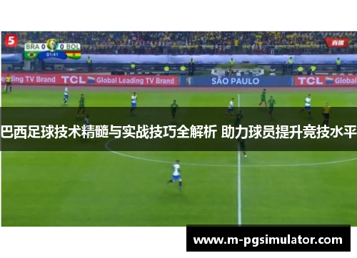 巴西足球技术精髓与实战技巧全解析 助力球员提升竞技水平 巴西足球技术精髓与实战技巧全解析 助力球员提升竞技水平