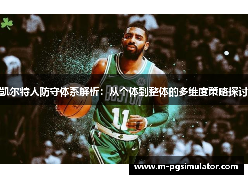 凯尔特人防守体系解析:从个体到整体的多维度策略探讨 凯尔特人防守体系解析:从个体到整体的多维度策略探讨