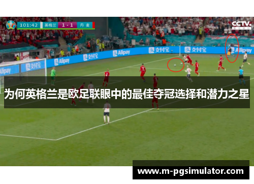 为何英格兰是欧足联眼中的最佳夺冠选择和潜力之星 为何英格兰是欧足联眼中的最佳夺冠选择和潜力之星